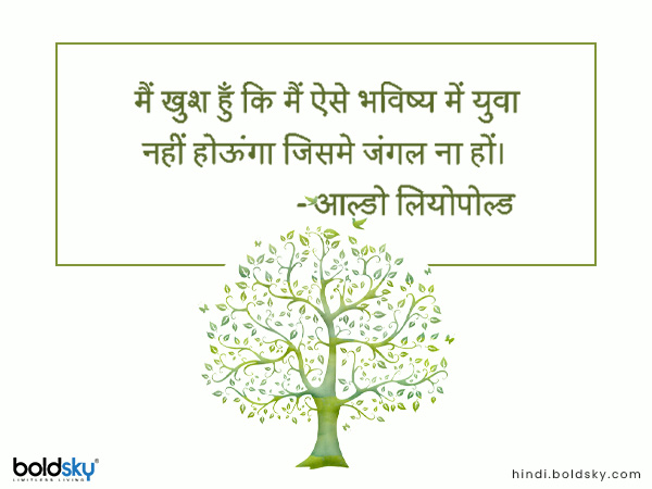 मैं खुश हूँ कि मैं ऐसे भविष्य में युवा नहीं होऊंगा जिसमे जंगल ना हों। मैं खुश हूँ कि मैं ऐसे भविष्य में युवा नहीं होऊंगा जिसमे जंगल ना हों।